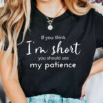 If You Think I’m Short You Should See My Patience Shirt